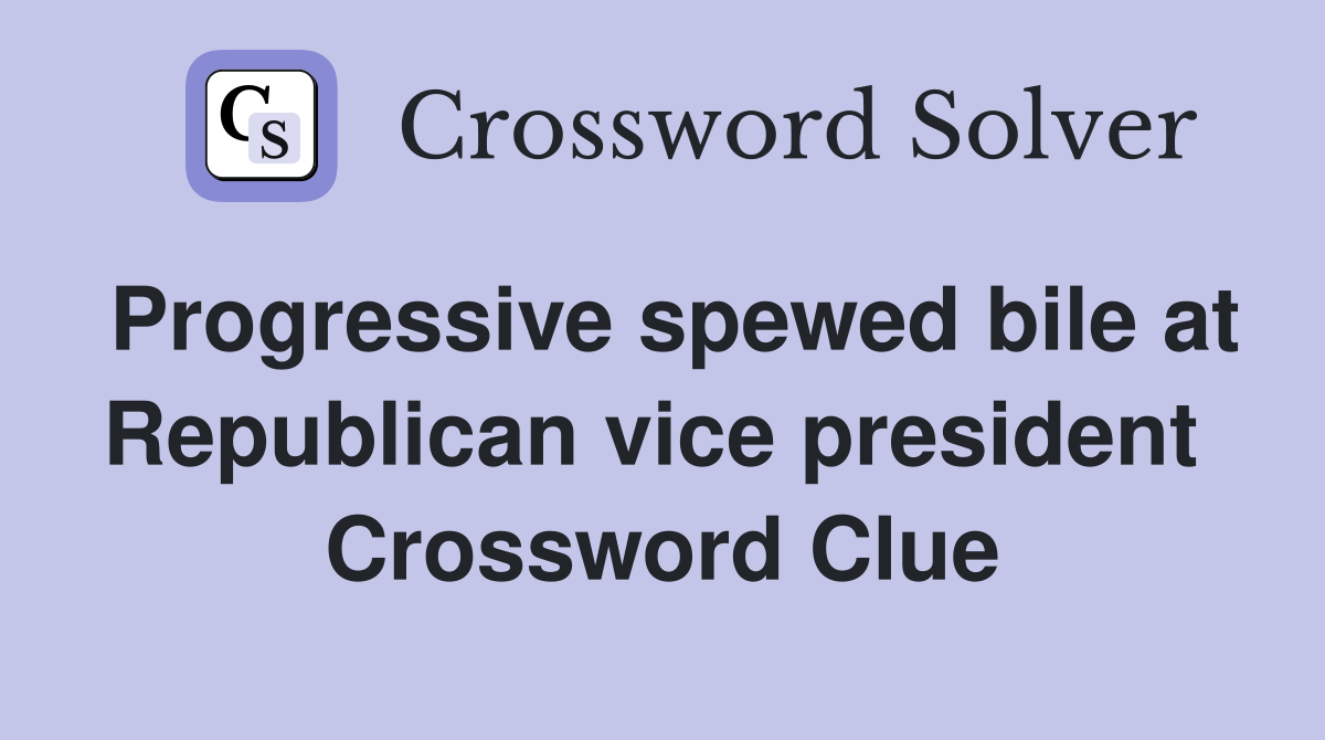 Progressive spewed bile at Republican vice president  Crossword Clue