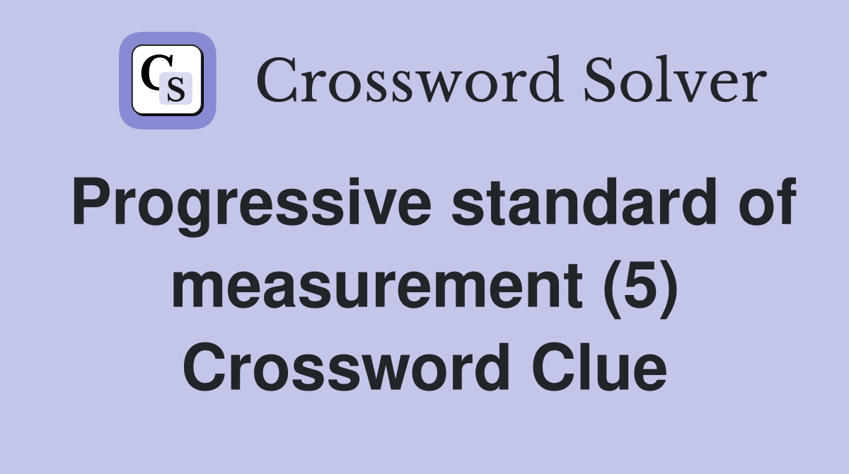 Progressive standard of measurement (5) Crossword Clue