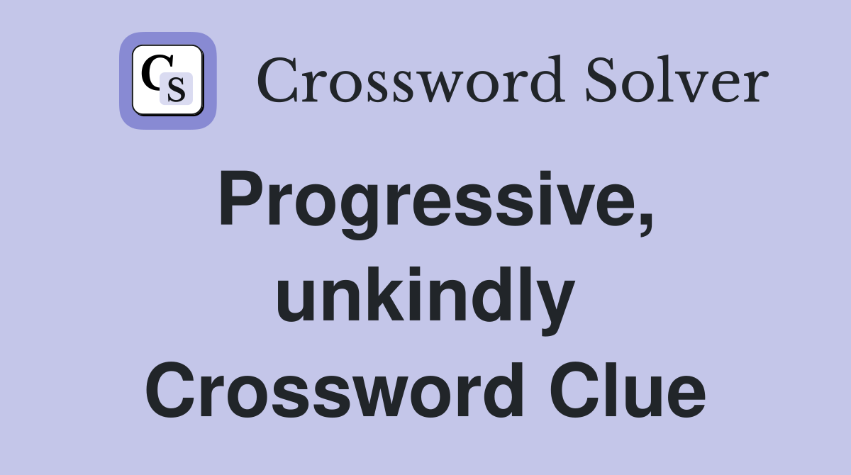 Progressive, unkindly Crossword Clue