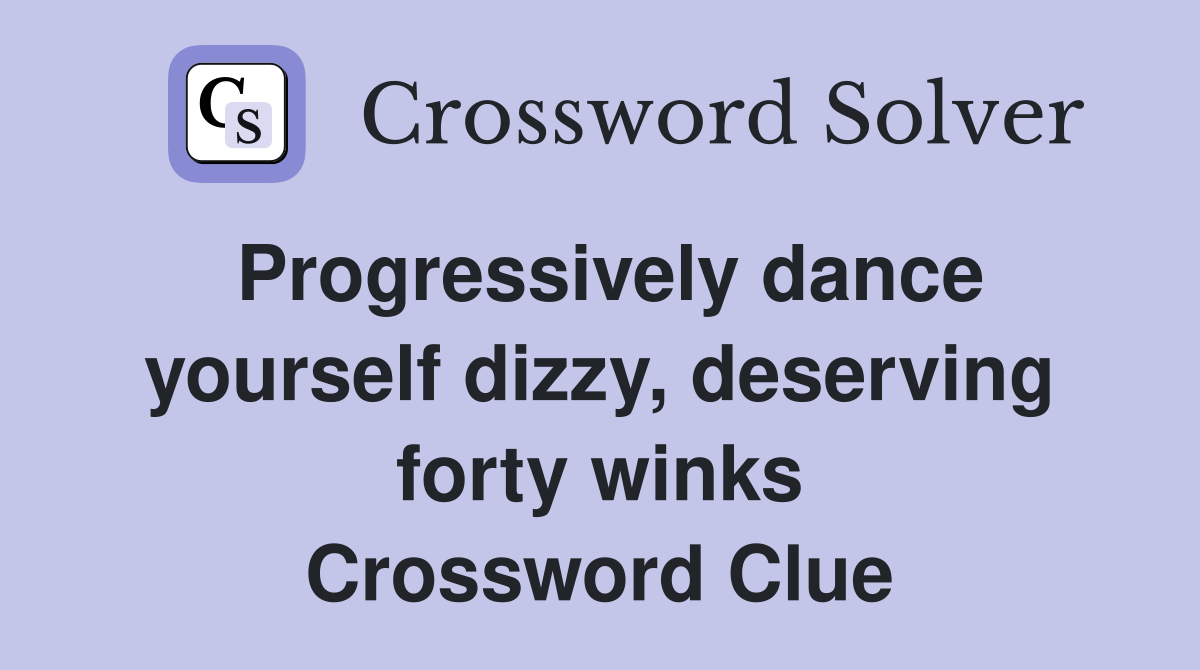 Progressively dance yourself dizzy, deserving forty winks Crossword Clue
