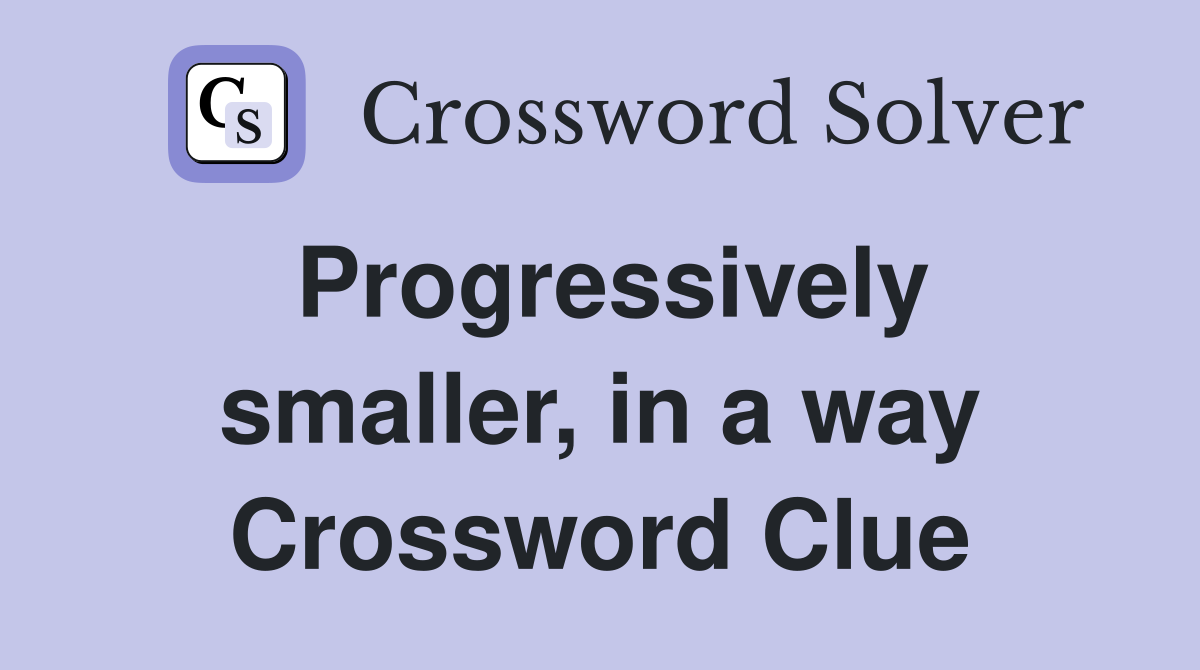 Progressively smaller, in a way Crossword Clue
