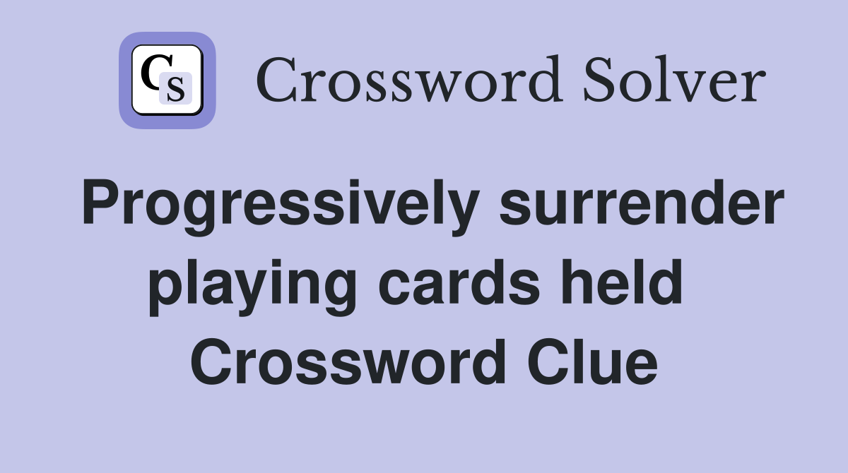 Progressively surrender playing cards held  Crossword Clue