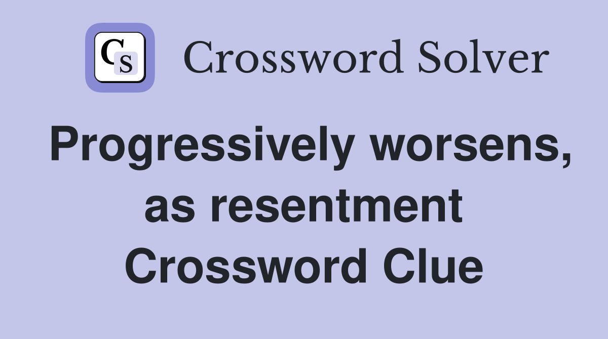 Progressively worsens, as resentment Crossword Clue