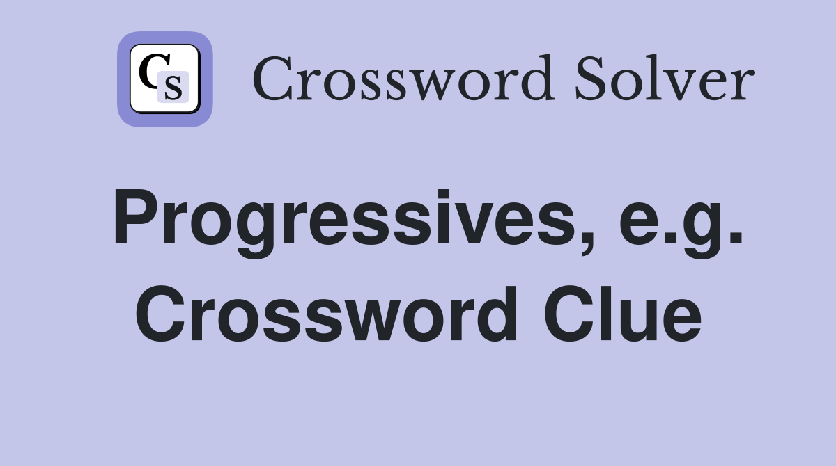 Progressives, e.g. Crossword Clue