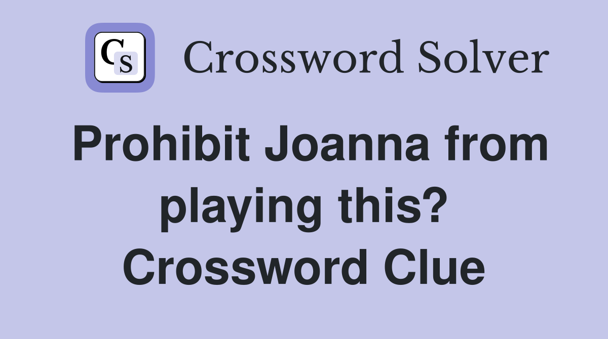 Prohibit Joanna from playing this? Crossword Clue