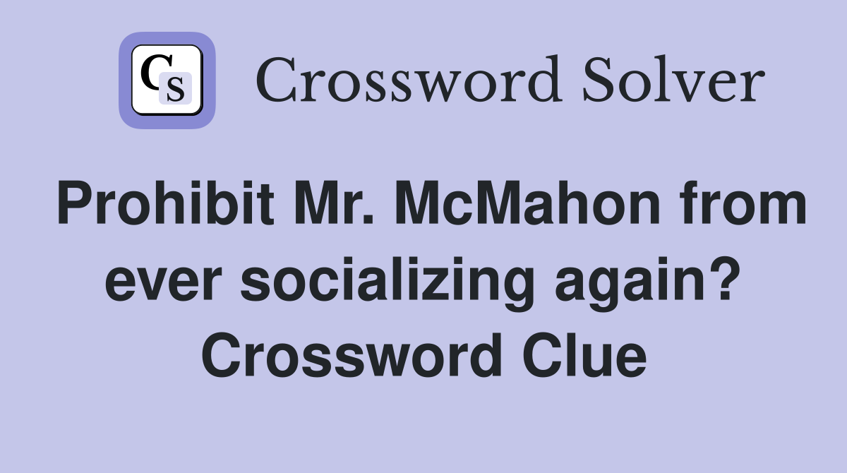 Prohibit Mr. McMahon from ever socializing again? Crossword Clue