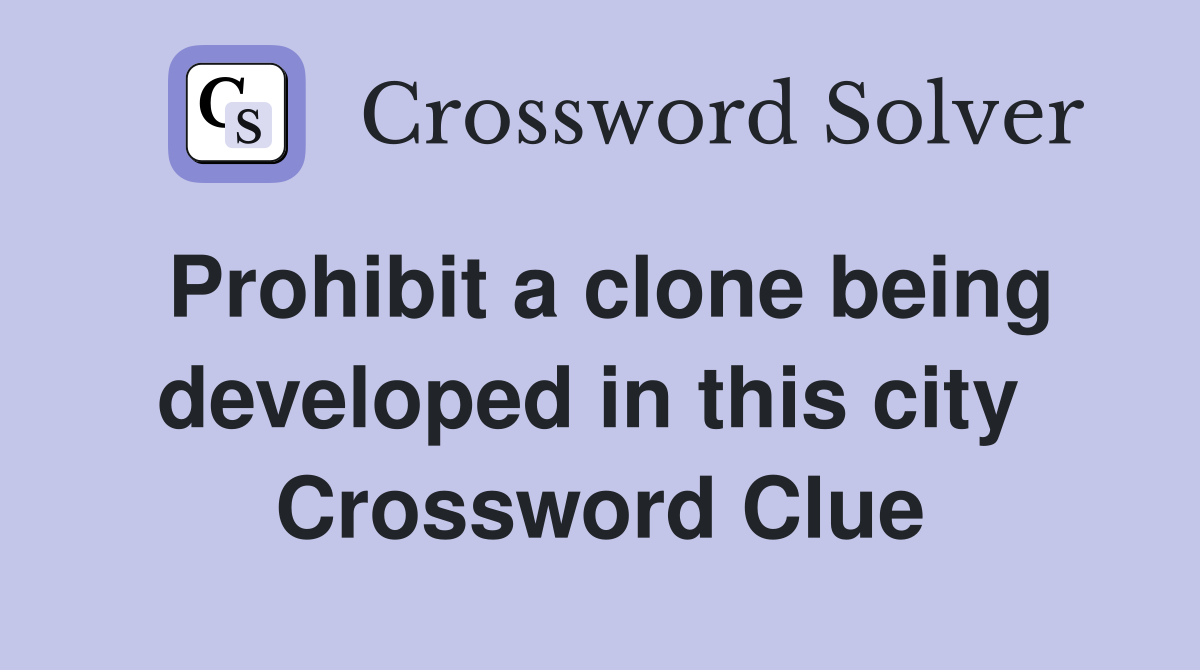 Prohibit a clone being developed in this city  Crossword Clue
