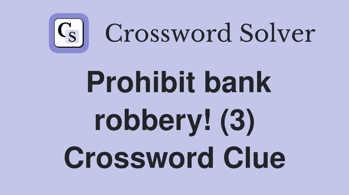 Prohibit bank robbery! (3) Crossword Clue