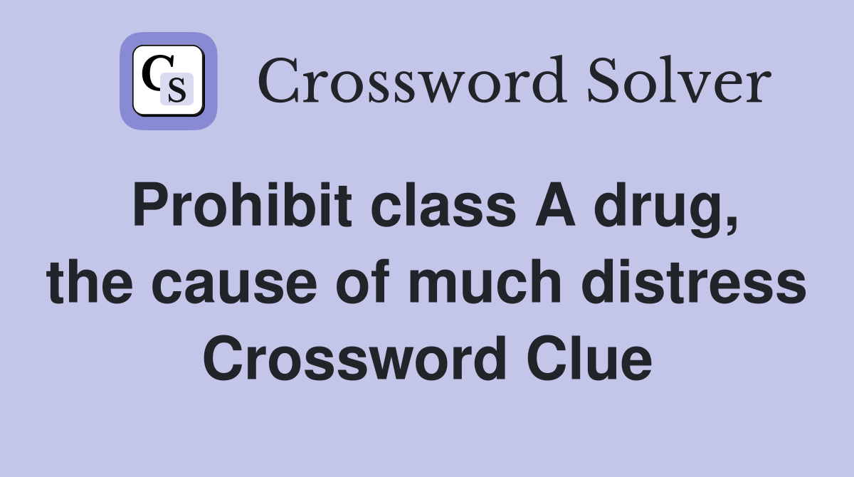 Prohibit class A drug, the cause of much distress Crossword Clue