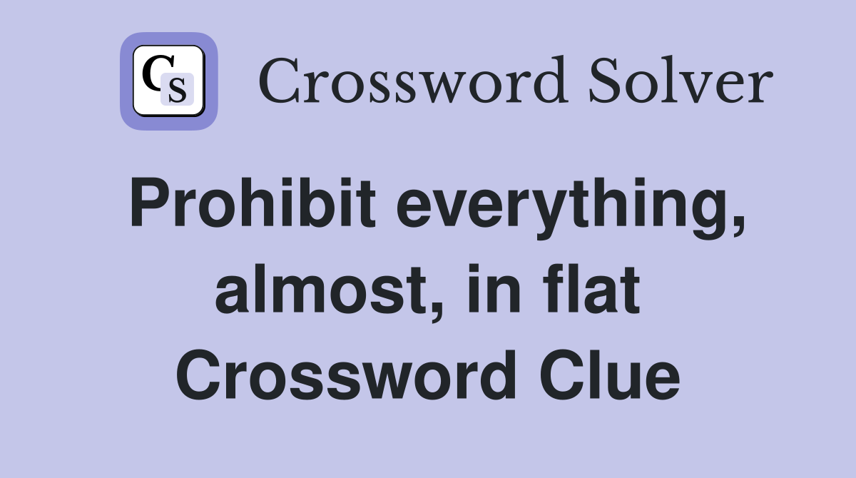 Prohibit everything, almost, in flat Crossword Clue