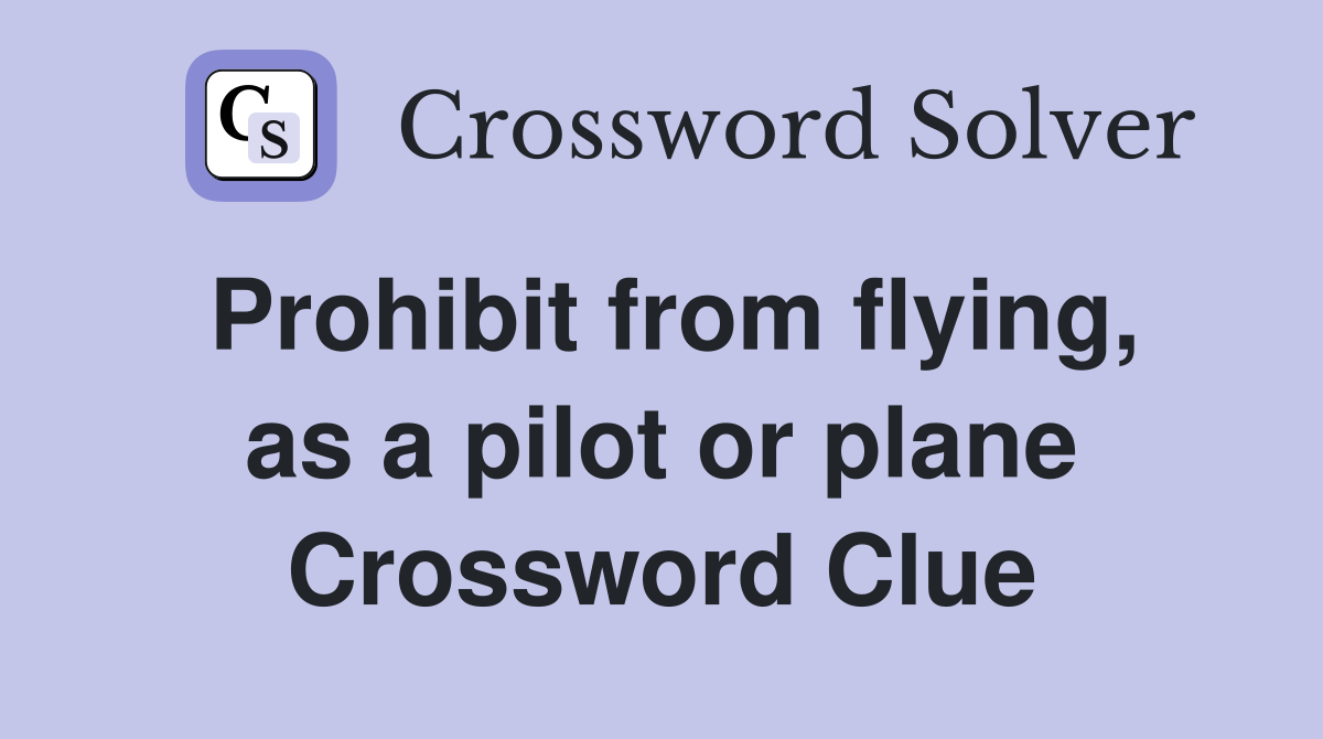 Prohibit from flying, as a pilot or plane Crossword Clue