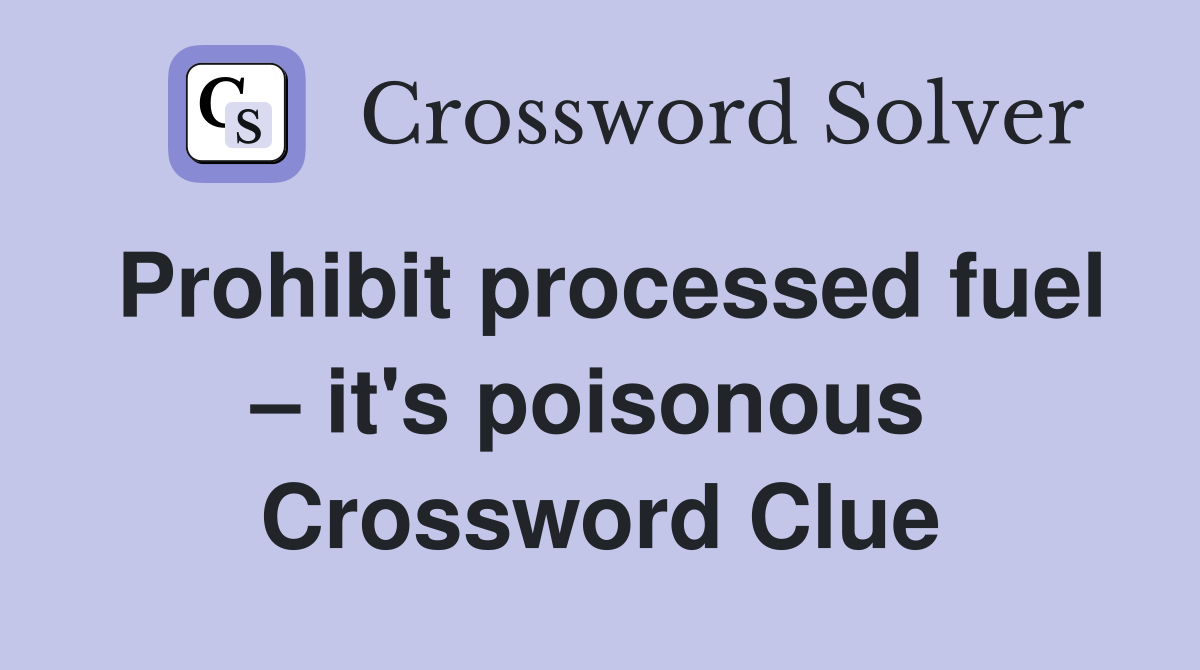 Prohibit processed fuel – it's poisonous  Crossword Clue