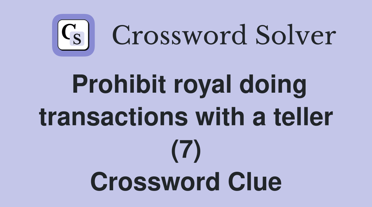 Prohibit royal doing transactions with a teller (7) Crossword Clue