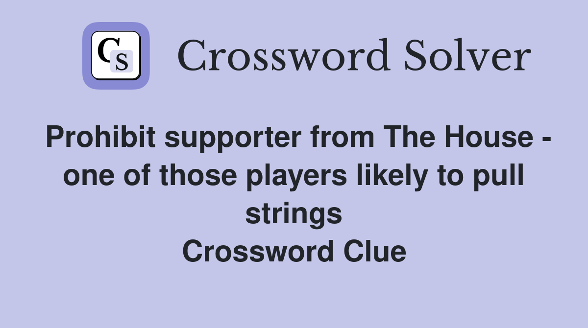 Prohibit supporter from The House - one of those players likely to pull strings Crossword Clue