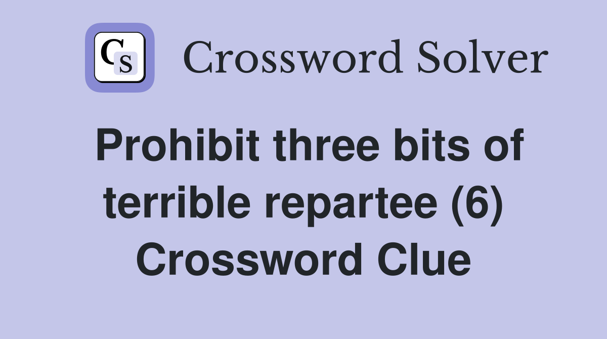Prohibit three bits of terrible repartee (6) Crossword Clue