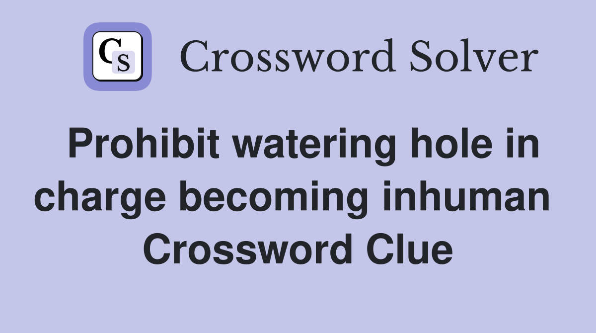 Prohibit watering hole in charge becoming inhuman  Crossword Clue