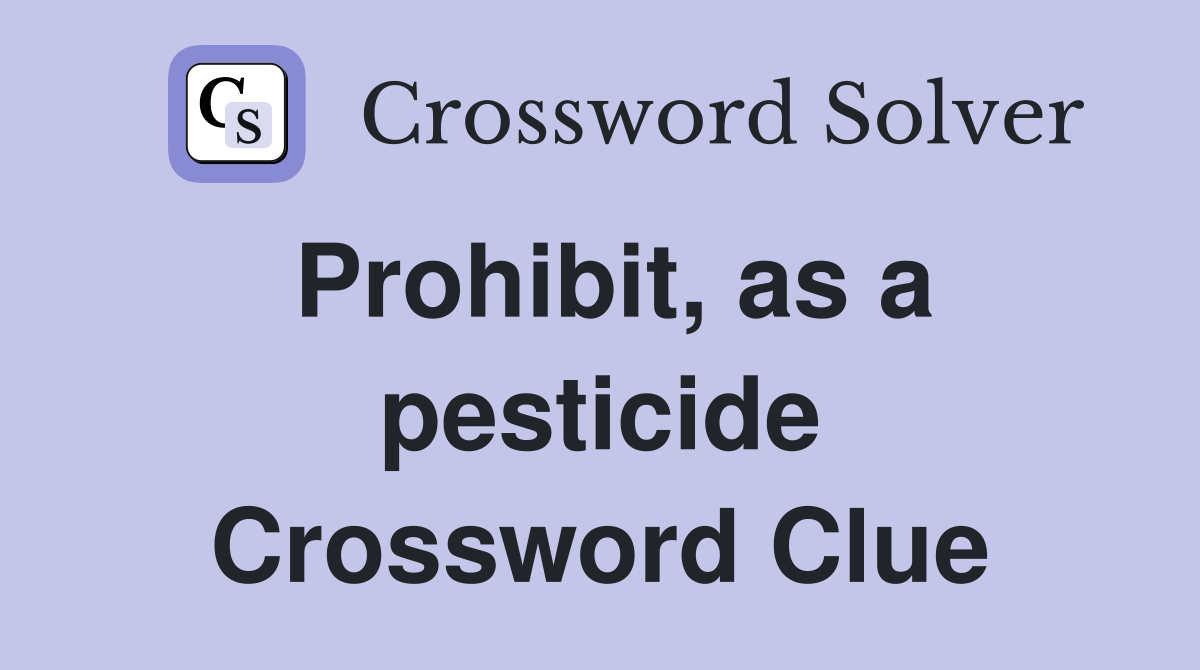 Prohibit, as a pesticide Crossword Clue