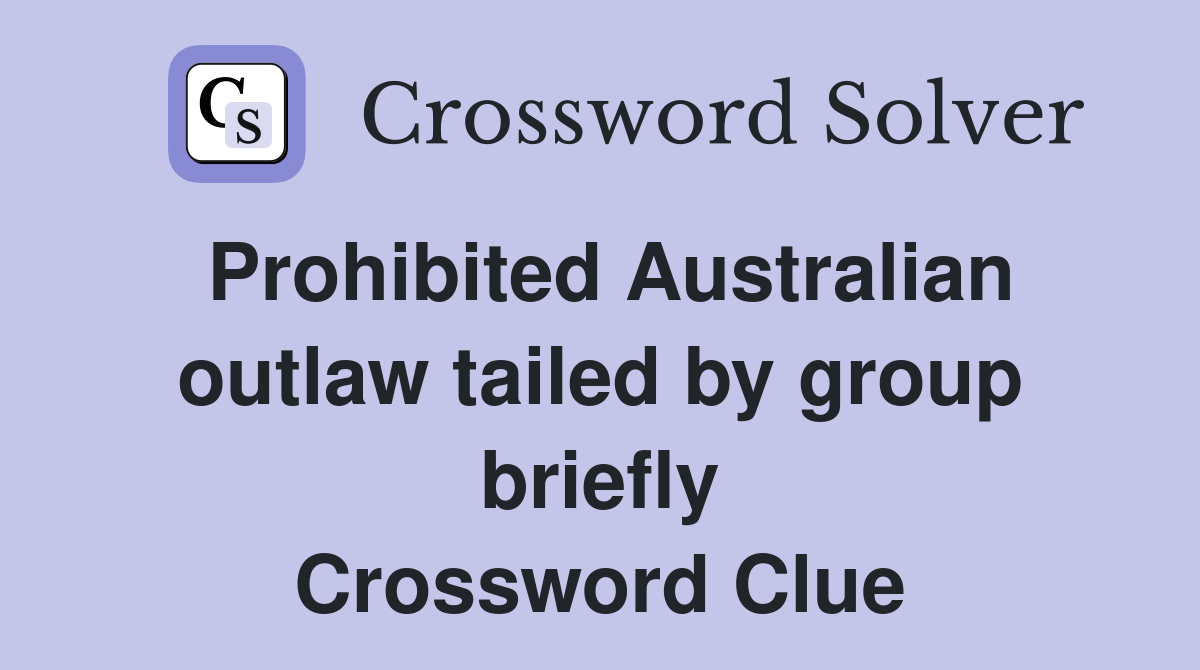 Prohibited Australian outlaw tailed by group briefly Crossword Clue