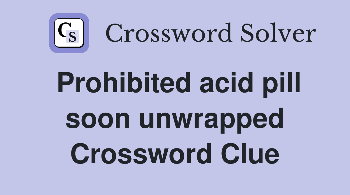 Prohibited acid pill soon unwrapped Crossword Clue