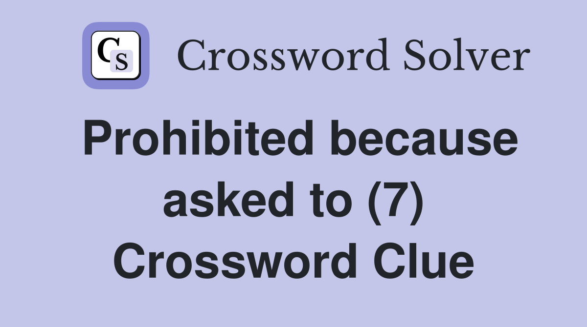 Prohibited because asked to (7) Crossword Clue