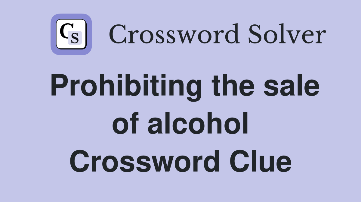Prohibiting the sale of alcohol Crossword Clue
