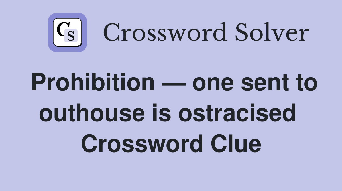 Prohibition — one sent to outhouse is ostracised  Crossword Clue