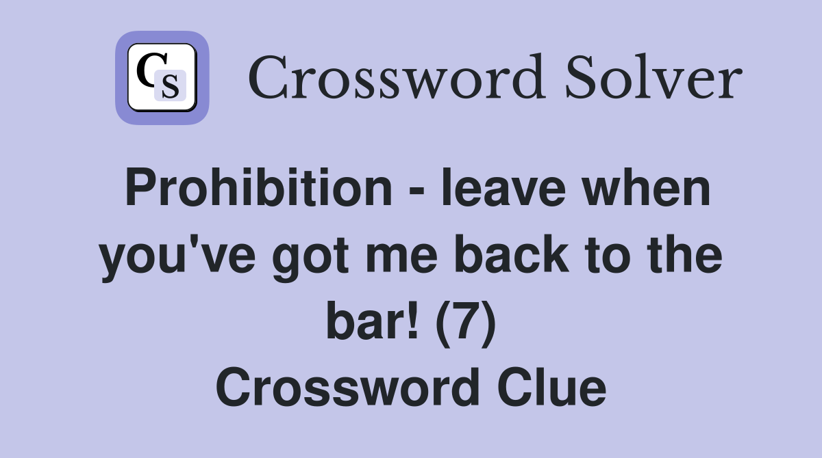 Prohibition - leave when you've got me back to the bar! (7) Crossword Clue