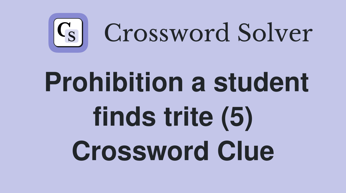 Prohibition a student finds trite (5) Crossword Clue