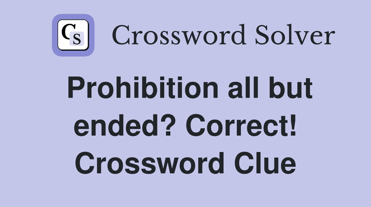 Prohibition all but ended? Correct! Crossword Clue