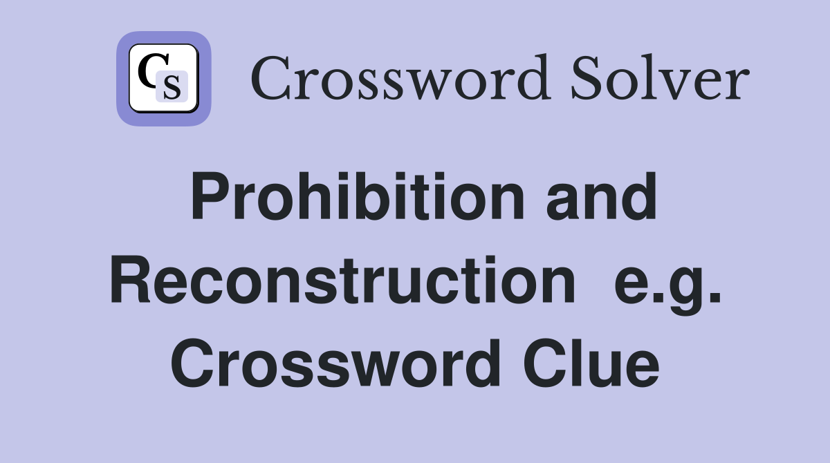Prohibition and Reconstruction  e.g. Crossword Clue