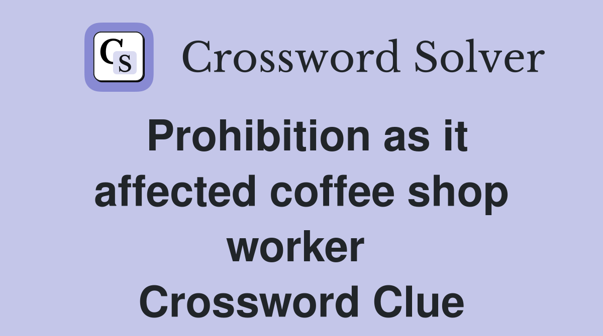 Prohibition as it affected coffee shop worker  Crossword Clue