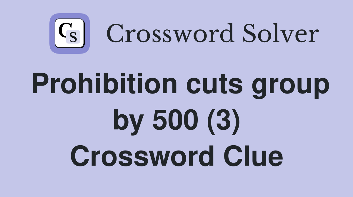 Prohibition cuts group by 500 (3) Crossword Clue