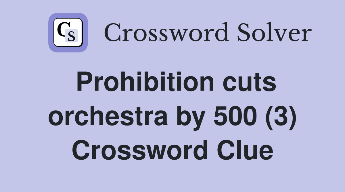 Prohibition cuts orchestra by 500 (3) Crossword Clue