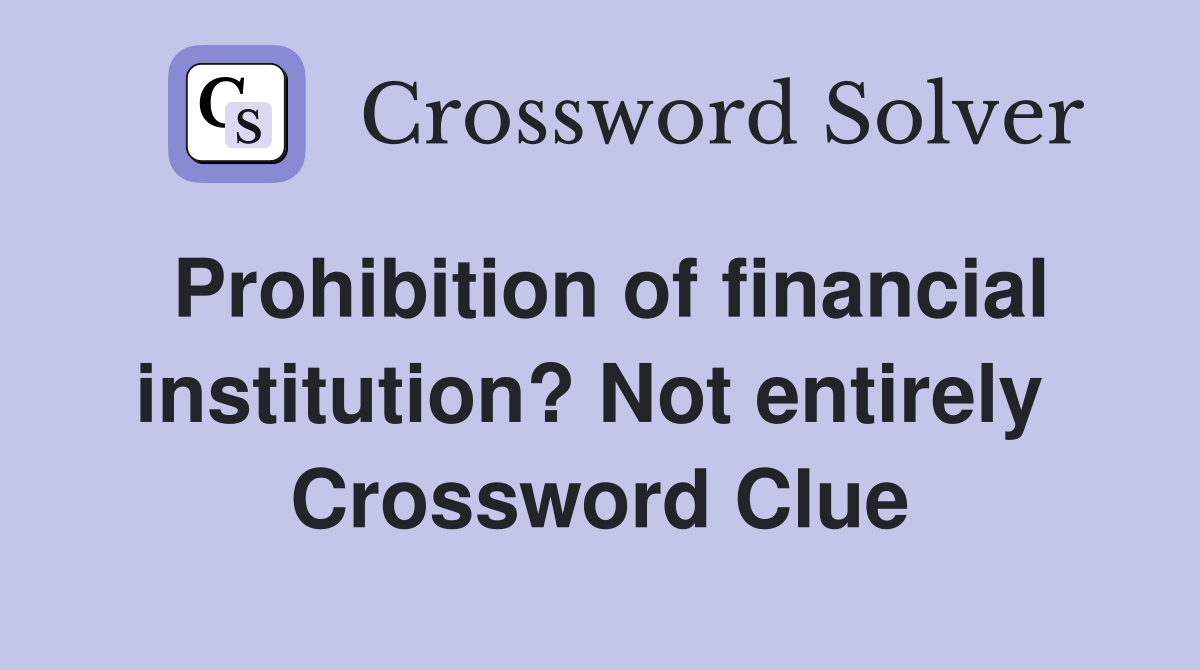 Prohibition of financial institution? Not entirely  Crossword Clue