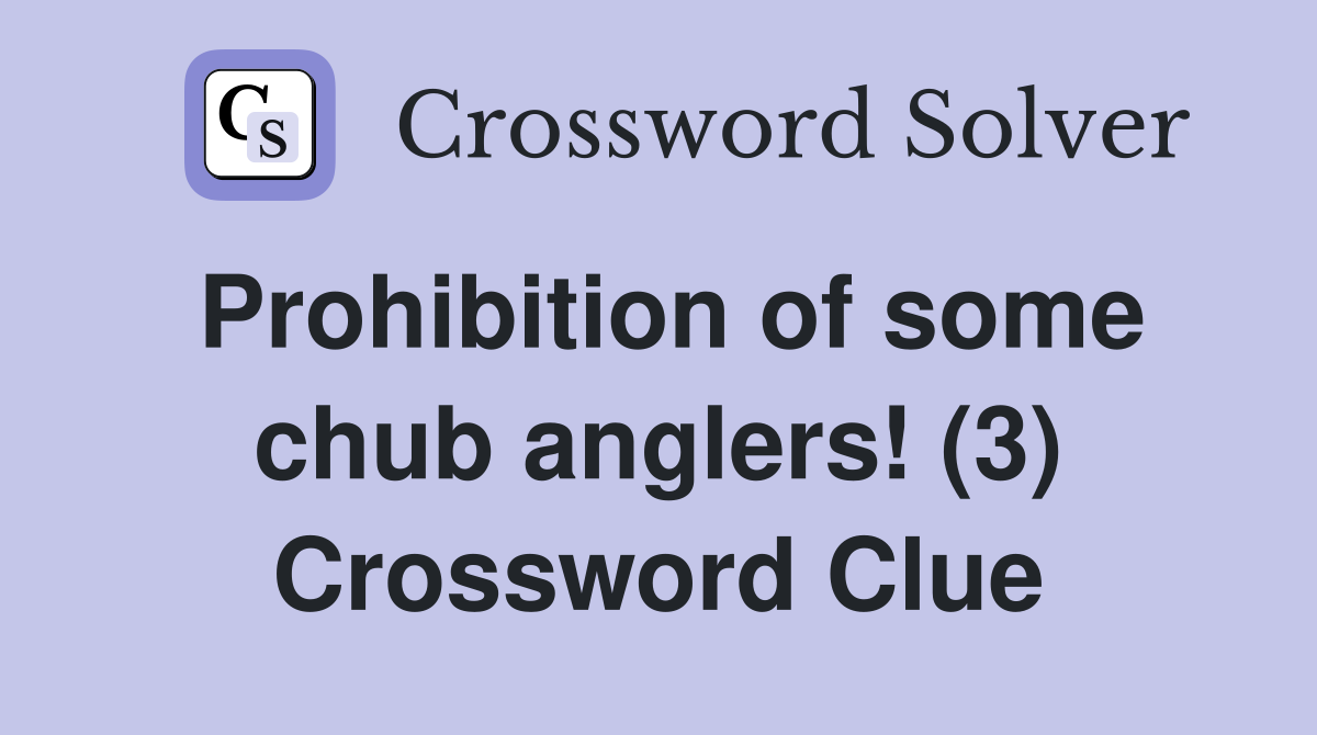 Prohibition of some chub anglers! (3) Crossword Clue
