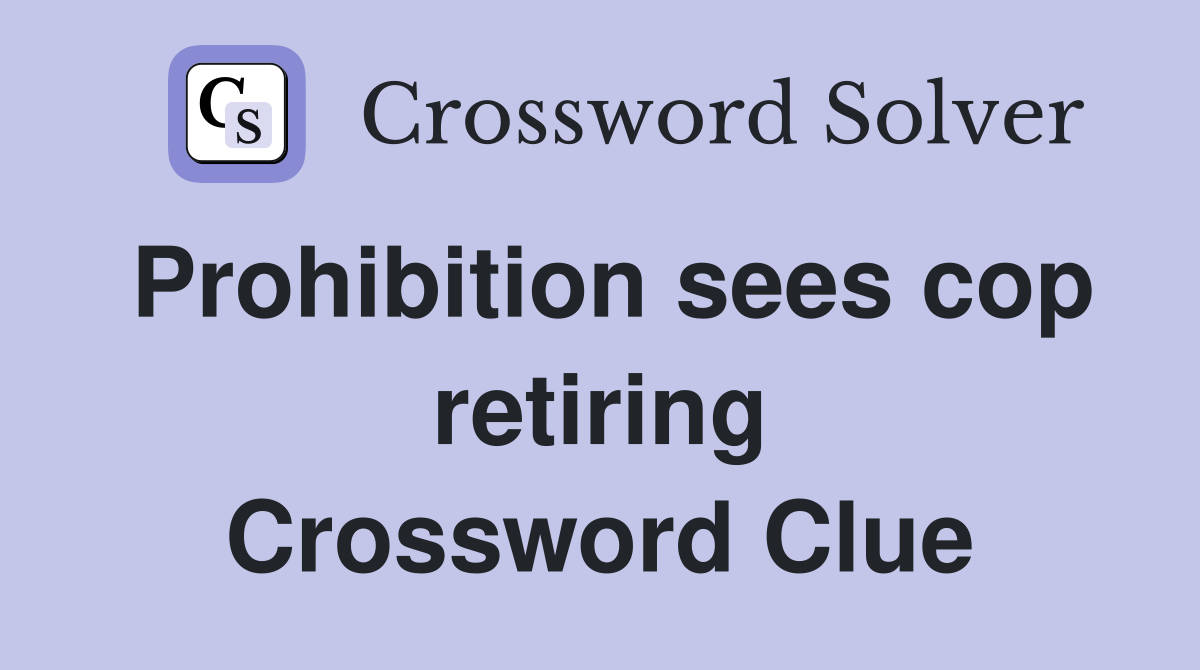 Prohibition sees cop retiring Crossword Clue