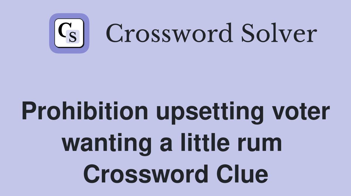 Prohibition upsetting voter wanting a little rum  Crossword Clue