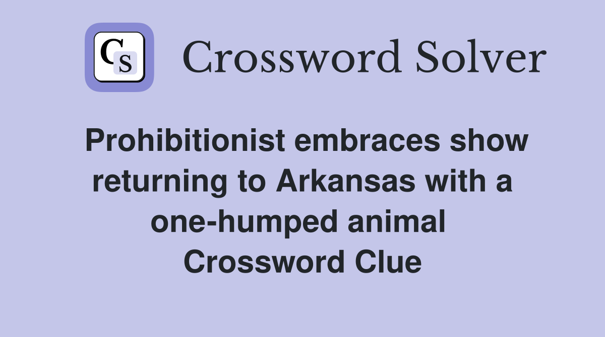 Prohibitionist embraces show returning to Arkansas with a one-humped animal  Crossword Clue