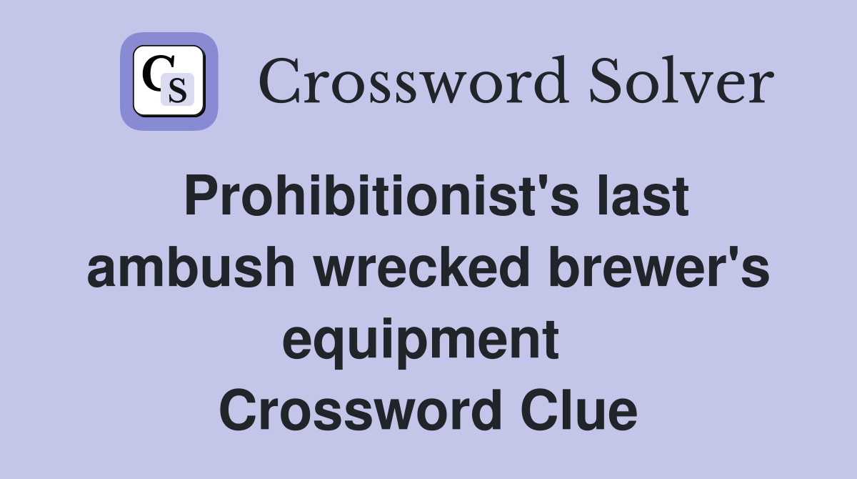 Prohibitionist's last ambush wrecked brewer's equipment  Crossword Clue