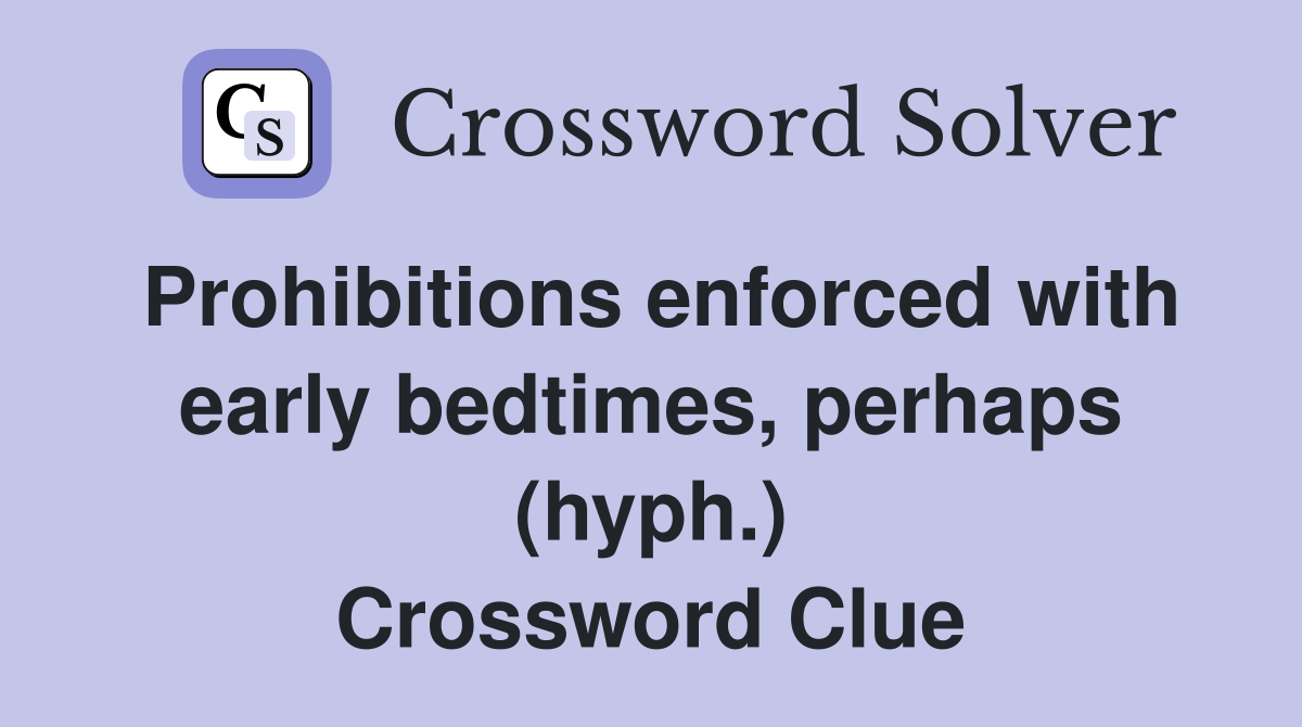 Prohibitions enforced with early bedtimes, perhaps (hyph.) Crossword Clue