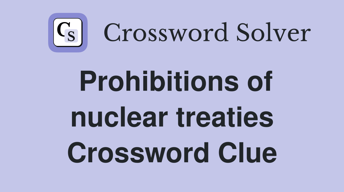 Prohibitions of nuclear treaties Crossword Clue