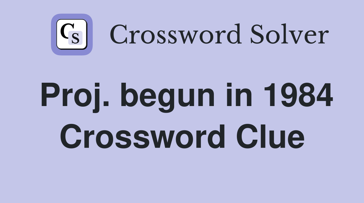 Proj. begun in 1984 Crossword Clue