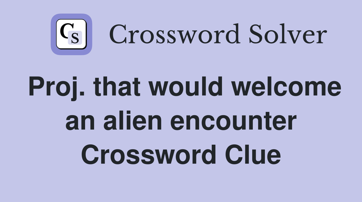 Proj. that would welcome an alien encounter Crossword Clue