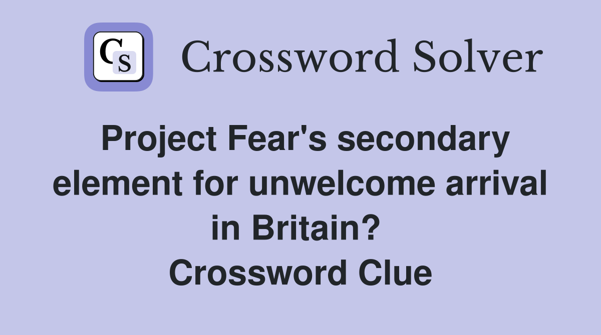 Project Fear's secondary element for unwelcome arrival in Britain?  Crossword Clue