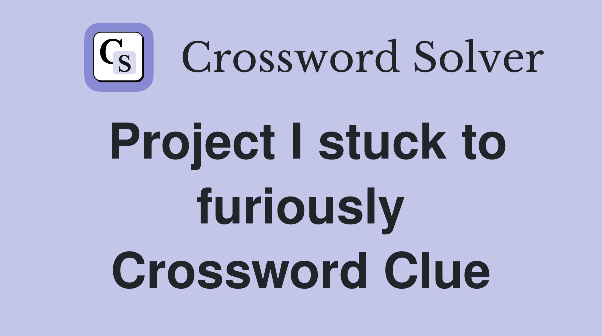 Project I stuck to furiously Crossword Clue