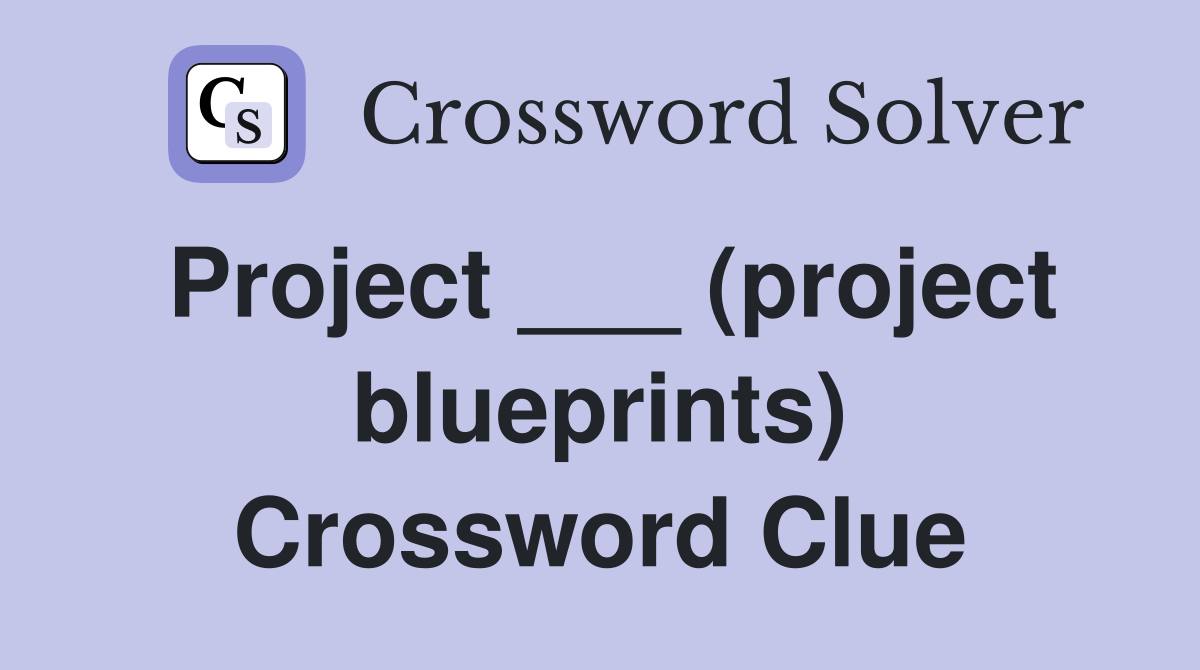 Project ___ (project blueprints) Crossword Clue