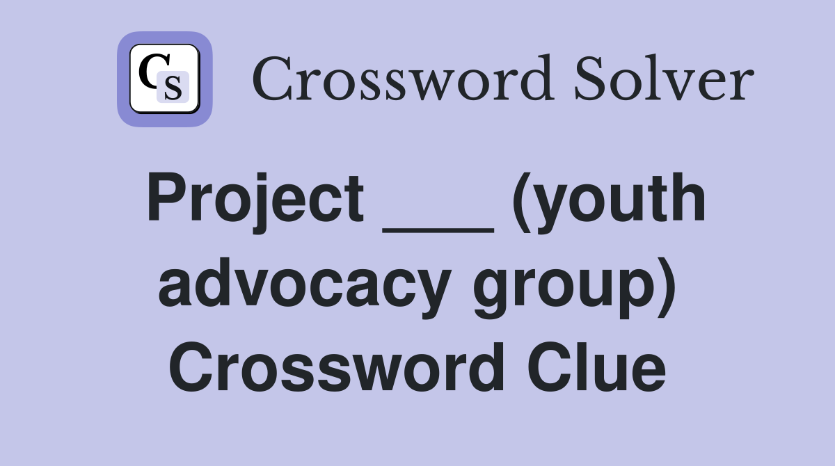 Project ___ (youth advocacy group) Crossword Clue