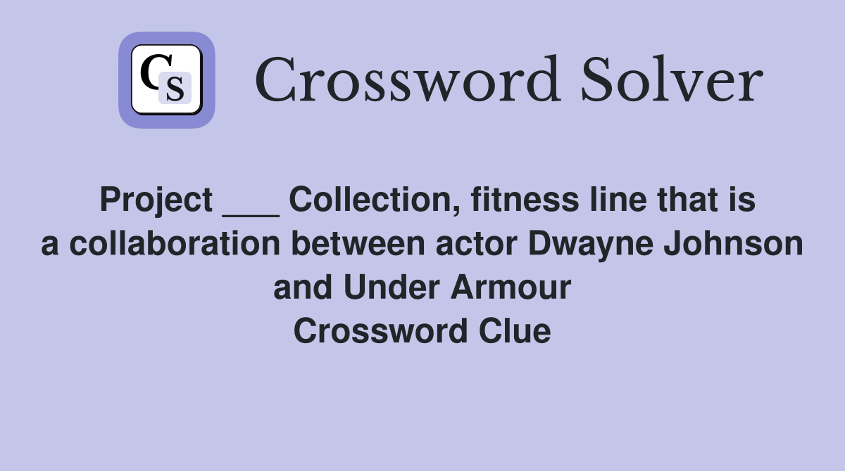 Project ___ Collection, fitness line that is a collaboration between actor Dwayne Johnson and Under Armour Crossword Clue