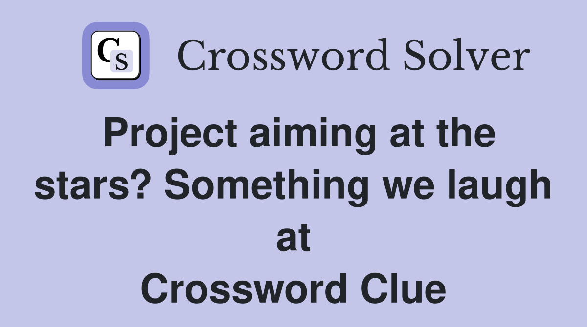 Project aiming at the stars? Something we laugh at Crossword Clue
