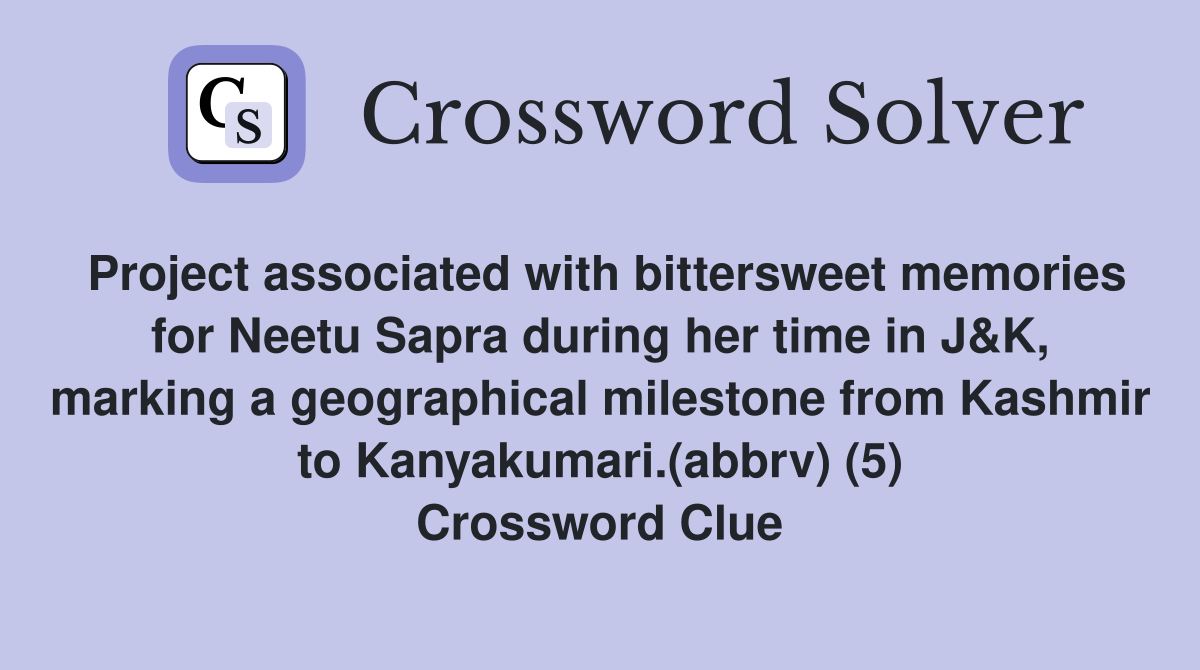 Project associated with bittersweet memories for Neetu Sapra during her time in J&K, marking a geographical milestone from Kashmir to Kanyakumari.(abbrv) (5) Crossword Clue